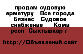 продам судовую арматуру - Все города Бизнес » Судовое снабжение   . Коми респ.,Сыктывкар г.